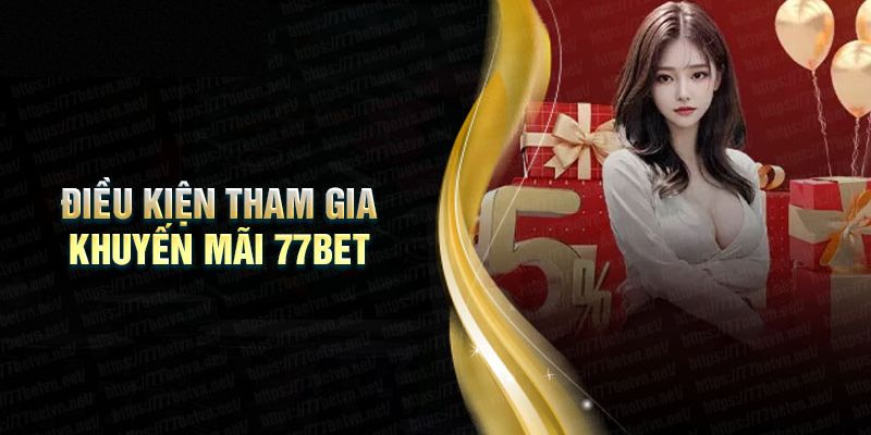 Điều kiện cần đáp ứng để nhận khuyến mãi 77Bet