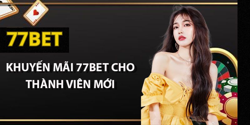 Chương trình khuyến mãi 77Bet cực hot dành cho các tân thủ