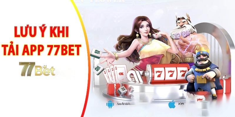 Lưu ý quan trọng khi tiến hành tải app 77BET